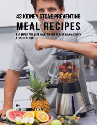 Book cover for 43 Kidney Stone Preventing Meal Recipes: Eat Smart and Save Yourself the Pain of Having Kidney Stones for Good
