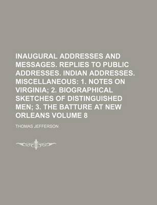 Book cover for Inaugural Addresses and Messages. Replies to Public Addresses. Indian Addresses. Miscellaneous; 1. Notes on Virginia 2. Biographical Sketches of Distinguished Men 3. the Batture at New Orleans Volume 8