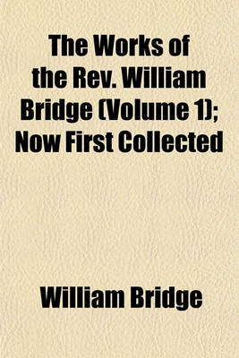 Book cover for The Works of the REV. William Bridge (Volume 1); Now First Collected