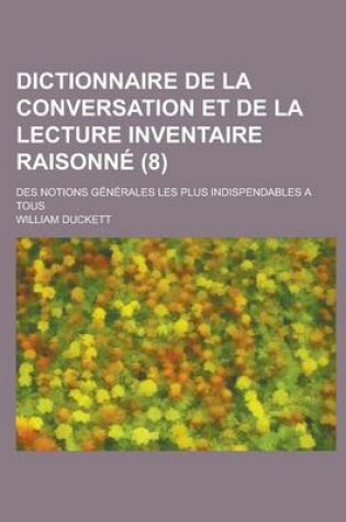 Cover of Dictionnaire de La Conversation Et de La Lecture Inventaire Raisonne; Des Notions Generales Les Plus Indispendables a Tous (8 )