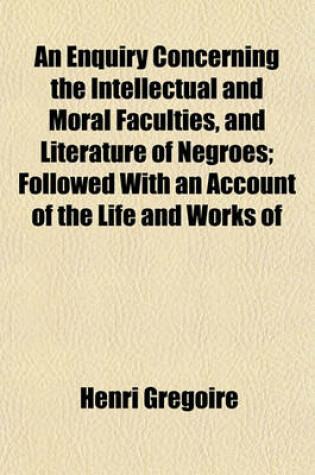 Cover of An Enquiry Concerning the Intellectual and Moral Faculties, and Literature of Negroes; Followed with an Account of the Life and Works of