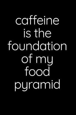 Book cover for Caffeine Is The Foundation Of My Food Pyramid