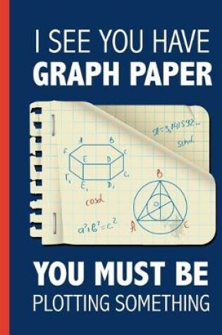 Cover of I See You Have Graph Paper, You Must Be Plotting Something