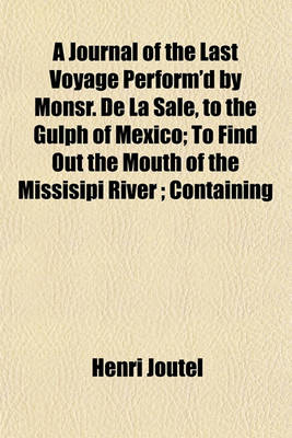 Book cover for A Journal of the Last Voyage Perform'd by Monsr. de La Sale, to the Gulph of Mexico; To Find Out the Mouth of the Missisipi River; Containing