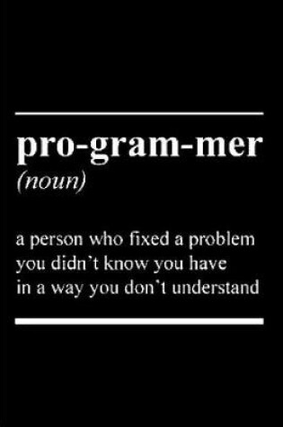 Cover of Pro-gram-mer Noun A person who fixed problem you didn't know you have in a way you don't understand
