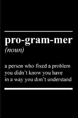 Book cover for Pro-gram-mer Noun A person who fixed problem you didn't know you have in a way you don't understand