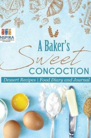 Cover of A Baker's Sweet Concoction Dessert Recipes Food Diary and Journal