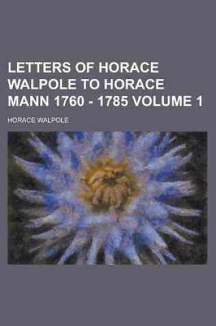 Cover of Letters of Horace Walpole to Horace Mann 1760 - 1785 Volume 1