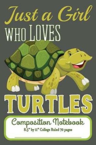 Cover of Just A Girl Who Loves Turtles Composition Notebook 8.5" by 11" College Ruled 70 pages