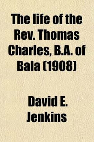 Cover of The Life of the REV. Thomas Charles, B.A. of Bala (Volume 2); Promotor of Charity & Sunday Schools, Founder of the British and Foreign Bible Society, Etc