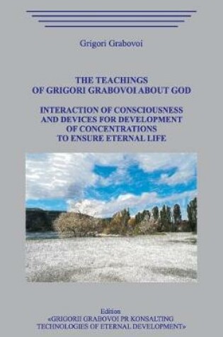 Cover of The Teachings of Grigori Grabovoi about God. Interaction of Consciousness and Devices for Development of Concentrations to Ensure Eternal Life.