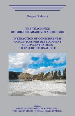 Book cover for The Teachings of Grigori Grabovoi about God. Interaction of Consciousness and Devices for Development of Concentrations to Ensure Eternal Life.