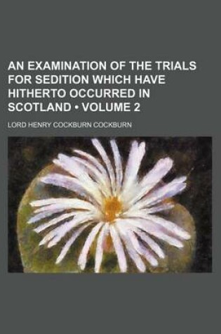 Cover of An Examination of the Trials for Sedition Which Have Hitherto Occurred in Scotland (Volume 2)