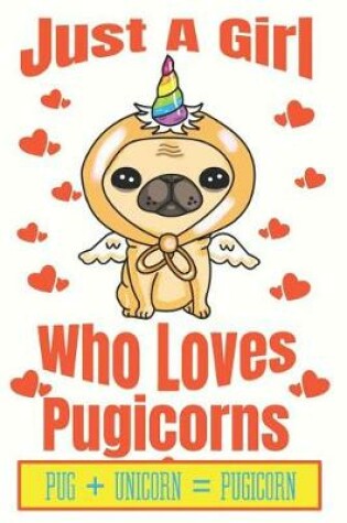 Cover of Just A Girl Who Loves Pugicorns Pug+ Unicorn + Pugicorn