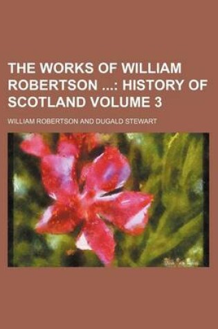 Cover of The Works of William Robertson; History of Scotland Volume 3