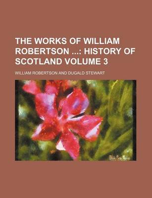 Book cover for The Works of William Robertson; History of Scotland Volume 3