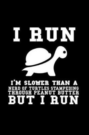 Cover of I run . I'm slower than a nerd of turtles stampeding throough peanut butter but I run