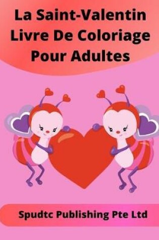 Cover of La Saint-Valentin Livre De Coloriage Pour Adultes