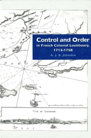 Cover of Control and Order in French Colonial Louisbourg, 1713-1758