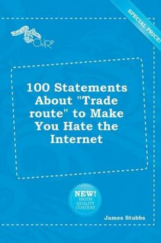 Cover of 100 Statements about Trade Route to Make You Hate the Internet