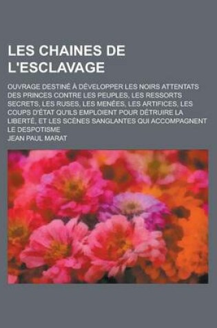 Cover of Les Chaines de L'Esclavage; Ouvrage Destine a Developper Les Noirs Attentats Des Princes Contre Les Peuples, Les Ressorts Secrets, Les Ruses, Les Menees, Les Artifices, Les Coups D'Etat Qu'ils Emploient Pour Detruire La Liberte, Et