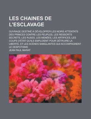 Book cover for Les Chaines de L'Esclavage; Ouvrage Destine a Developper Les Noirs Attentats Des Princes Contre Les Peuples, Les Ressorts Secrets, Les Ruses, Les Menees, Les Artifices, Les Coups D'Etat Qu'ils Emploient Pour Detruire La Liberte, Et