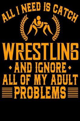 Book cover for All I Need Is Catch Wrestling And Ignore All Of My Adult Problems