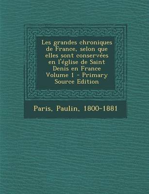 Book cover for Les Grandes Chroniques de France, Selon Que Elles Sont Conservees En L'Eglise de Saint Denis En France Volume 1 - Primary Source Edition