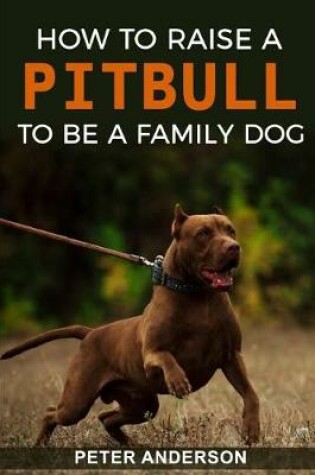 Cover of How To Raise A Pitbull To Be A Familly Dog
