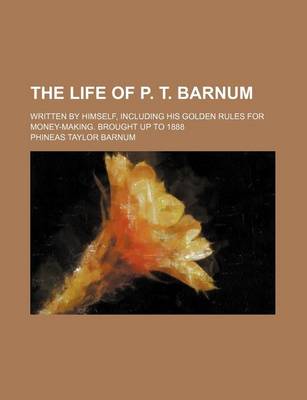 Book cover for The Life of P. T. Barnum; Written by Himself, Including His Golden Rules for Money-Making. Brought Up to 1888