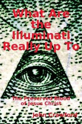 Cover of What Are the Illuminati Really Up To: The Preserved Blood of Jesus Christ