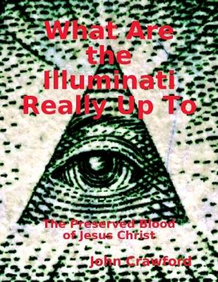 Book cover for What Are the Illuminati Really Up To: The Preserved Blood of Jesus Christ