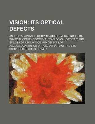 Book cover for Vision; Its Optical Defects. and the Adaptation of Spectacles, Embracing First, Physical Optics Second, Physiological Optics Third, Errors of Refraction and Defects of Accommodation, or Optical Defects of the Eye