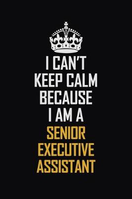 Book cover for I Can't Keep Calm Because I Am A Senior Executive Assistant