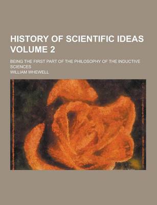 Book cover for History of Scientific Ideas; Being the First Part of the Philosophy of the Inductive Sciences Volume 2