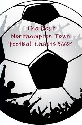 Book cover for The Best Northampton Town Football Chants Ever