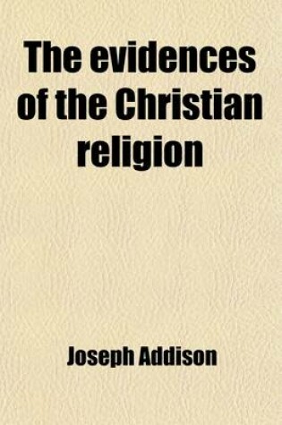 Cover of The Evidences of the Christian Religion; With Additional Discourses on the Following Subjects, Viz. of God, and His Attributes, the Power and Wisdom O