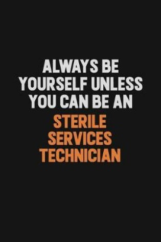 Cover of Always Be Yourself Unless You Can Be A Sterile Services Technician