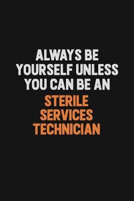Book cover for Always Be Yourself Unless You Can Be A Sterile Services Technician