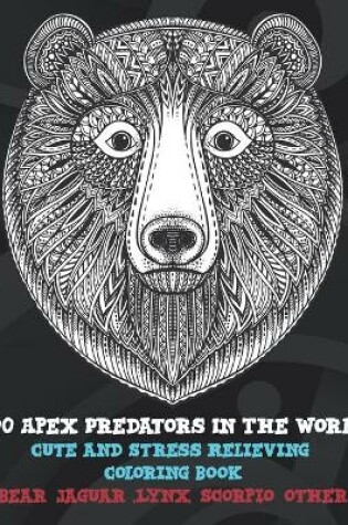 Cover of 100 Apex Predators In The World - Cute and Stress Relieving Coloring Book - Bear, Jaguar, Lynx, Scorpio, other