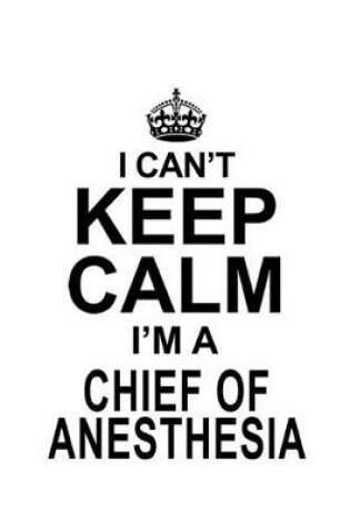 Cover of I Can't Keep Calm I'm A Chief Of Anesthesia