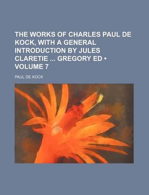 Book cover for The Works of Charles Paul de Kock, with a General Introduction by Jules Claretie Gregory Ed (Volume 7)