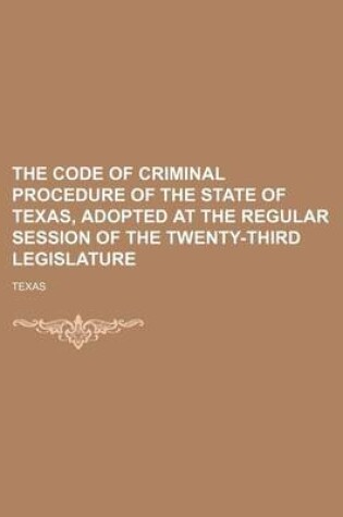 Cover of The Code of Criminal Procedure of the State of Texas, Adopted at the Regular Session of the Twenty-Third Legislature