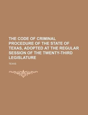 Book cover for The Code of Criminal Procedure of the State of Texas, Adopted at the Regular Session of the Twenty-Third Legislature