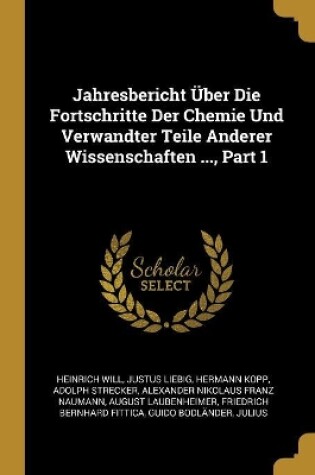 Cover of Jahresbericht Über Die Fortschritte Der Chemie Und Verwandter Teile Anderer Wissenschaften ..., Part 1