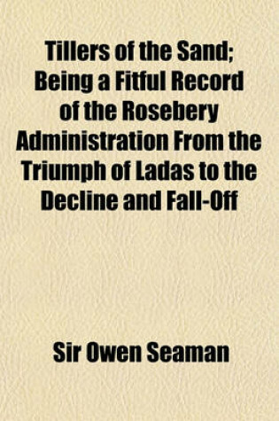 Cover of Tillers of the Sand; Being a Fitful Record of the Rosebery Administration from the Triumph of Ladas to the Decline and Fall-Off