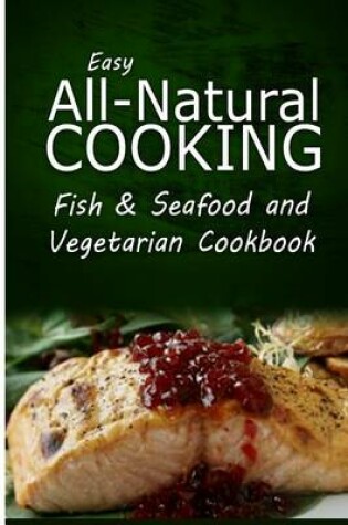 Cover of Easy All-Natural Cooking - Fish & Seafood and Vegetarian Cookbook