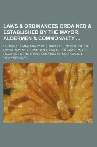 Cover of Laws & Ordinances Ordained & Established by the Mayor, Aldermen & Commonalty; During the Mayoralty of J. Radcliff, Passed the 5th Day of May 1817 ... [With] the Law of the State AB ... Relative to the Transportation of Gunpowder