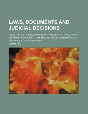 Book cover for Laws, Documents and Judicial Decisions; Relating to the Baltimore and Fredericktown, York and Reisterstown, Cumberland and Boonsborough Turnpike Road Companies