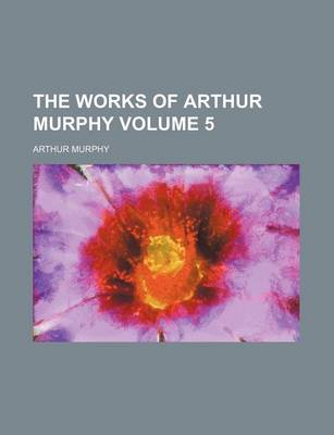 Book cover for The Works of Arthur Murphy Volume 5